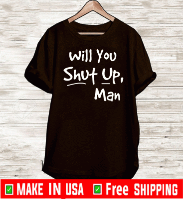 Will You Shut Up Man T Shirt