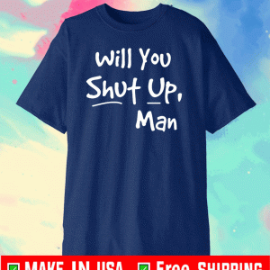 Will You Shut Up Man T Shirt