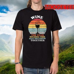 Wine The Glue Holding This 2020 Shitshow Together Women Tee Shirts