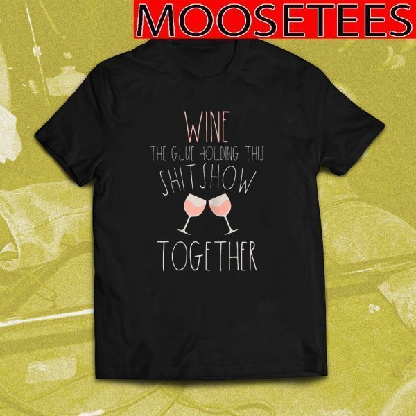 Wine The Glue Holding This Shitshow Together Tee Shirts