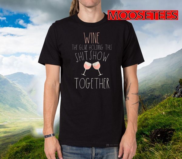 Wine The Glue Holding This Shitshow Together Tee Shirts