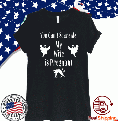 You Can’t Scare Me My Wife Is Pregnant T-Shirts