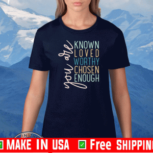 You are known loved worthy chosen enough Official T-Shirt