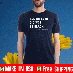 all we ever did was be black Official T-Shirt