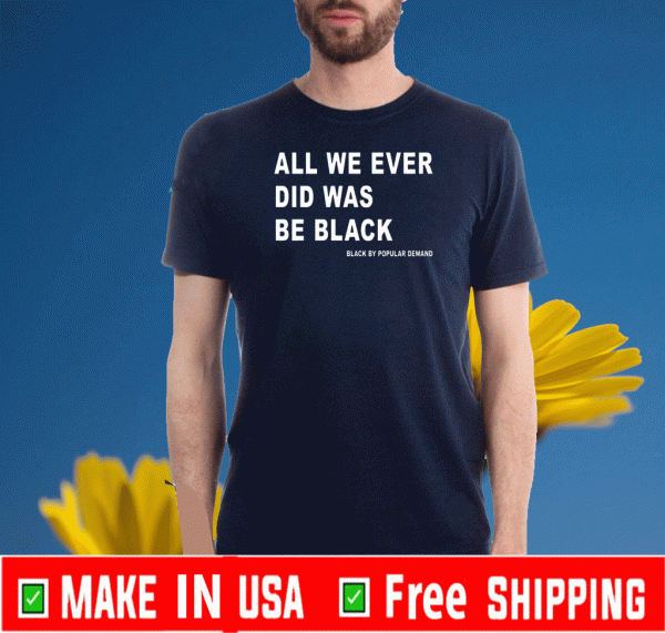 all we ever did was be black Official T-Shirt