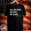 all we ever did was be black Official T-Shirt