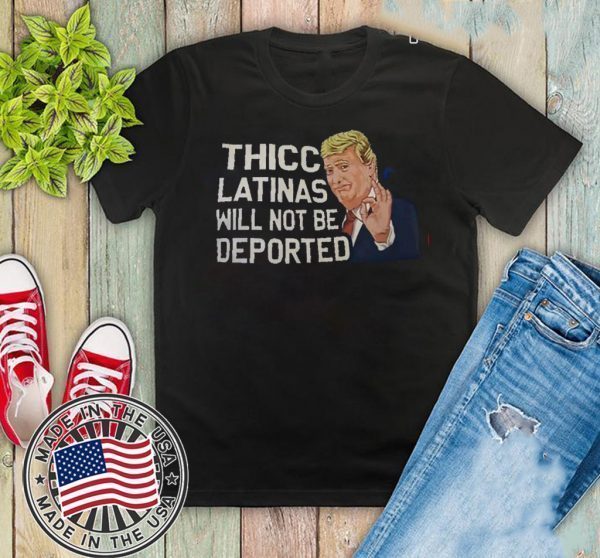 Thicc Latinas Will Not Be Deported Shirt