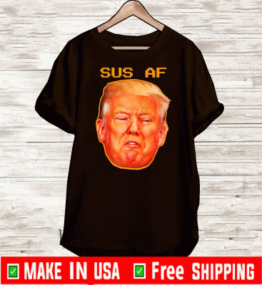 Sus AF President Donald Trump For T-Shirt