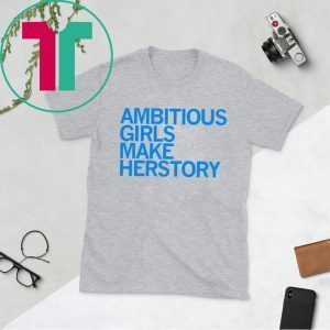 AMBITIOUS GIRLS MAKE HERSTORY SHIRT