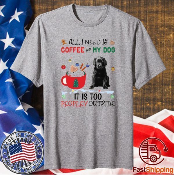 All I Need Is Coffee And My Dog It Is Too Peopley Outside Shirt