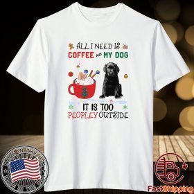 All I Need Is Coffee And My Dog It Is Too Peopley Outside Shirt