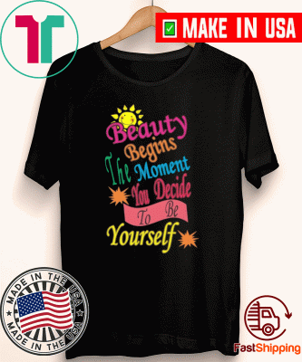 BEAUTY BEGINS THE MOMENT YOU DECIDE TO BE YOURSELF SHIRT