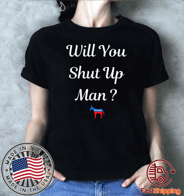 Will you just shut up man? Biden 2020 T-Shirt