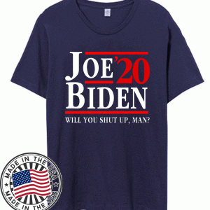 Joe Biden 2020 Shirt - Will You Shut Up Man Shirt