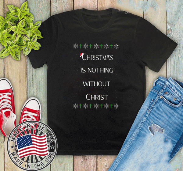 Christmas Is Nothing Without Christ Gift T-Shirt