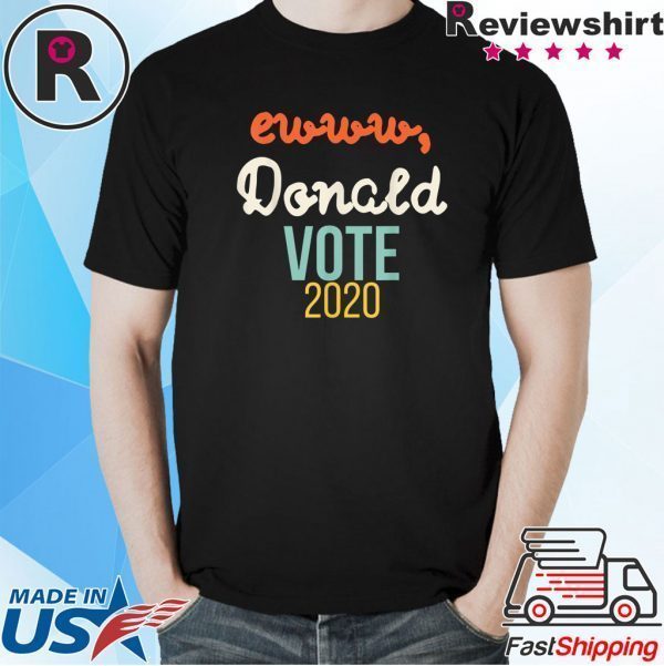 Ewww Donald VOTE 2020 Retro Anti Trump Election Gift Shirt