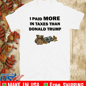 I Paid More In Taxes Than Donald Trump Tee Shirts