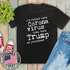 I'd Rather Have Corona Virus Than Have Trump As President 2020 T-Shirt