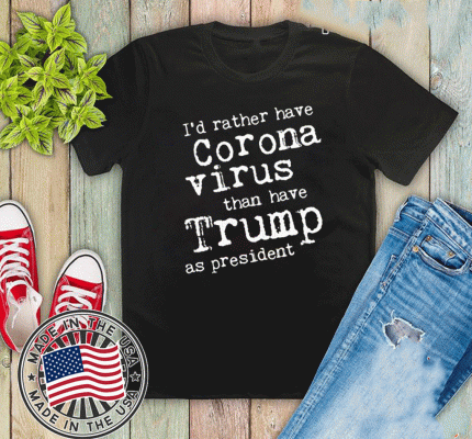 I'd Rather Have Corona Virus Than Have Trump As President 2020 T-Shirt
