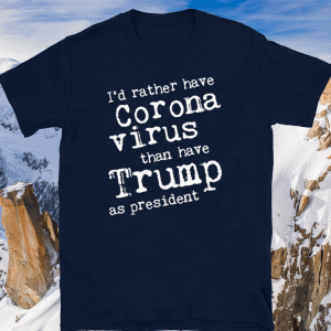I'd Rather Have Corona Virus Than Have Trump As President 2020 T-Shirt