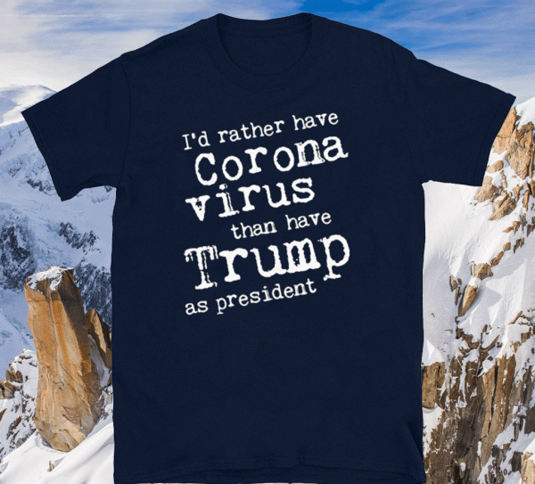 I'd Rather Have Corona Virus Than Have Trump As President 2020 T-Shirt