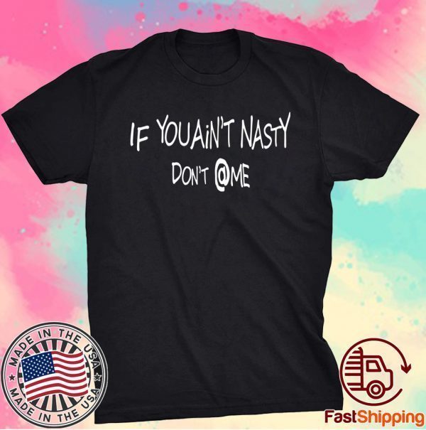 If You Ain’t Nasty Don’t At Me T-Shirt