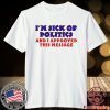 I’m Sick Of Politics And I Approved This Message Shirt