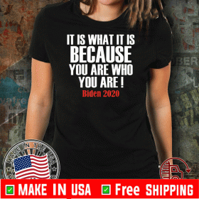 It Is What It Is Because You Are Who You Are 2020 Biden T-Shirts