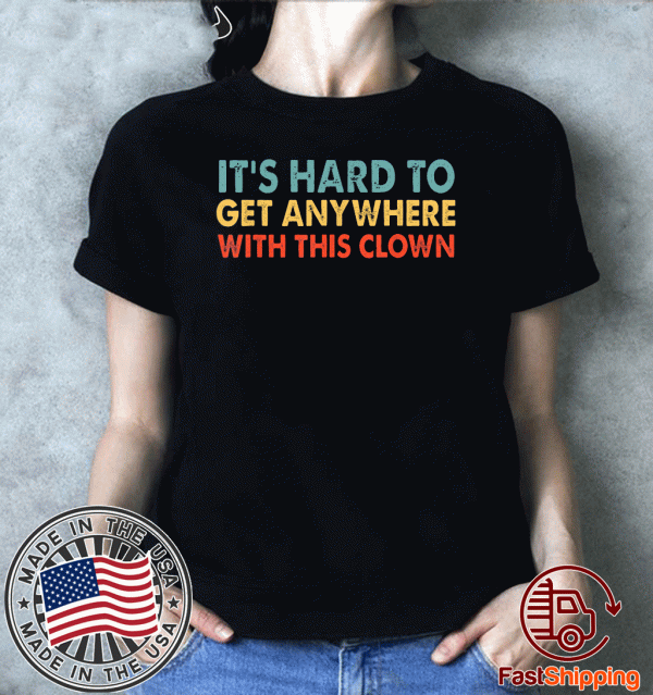 It's hard to get anywhere with this clown 2020 T-Shirt