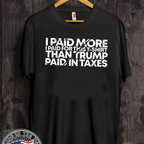 I Paid More For This T-Shirt Than Trump Paid In Taxes T-Shirt