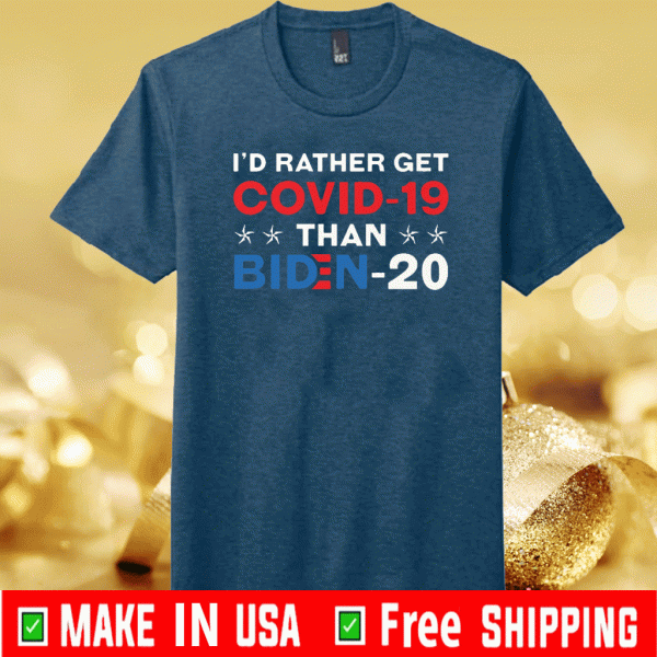 I'd Rather Get Covid 19 Than Biden For T-Shirt