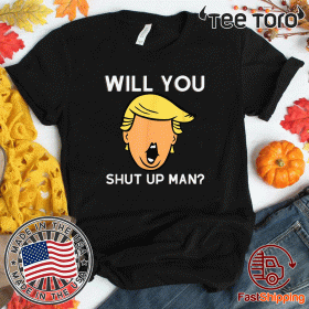 Will You Shut Up Man Anti-Trump 2020 T-Shirt