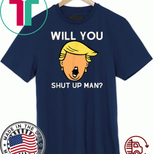 Will You Shut Up Man Anti-Trump 2020 T-Shirt