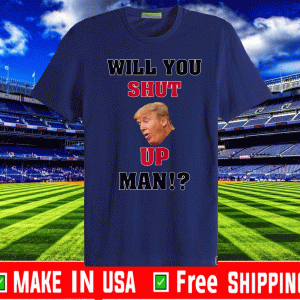 Will You Shut Up, Man!? Donald Trump Tee Shirt