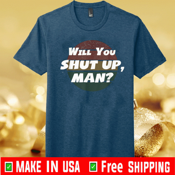 Will You Shut Up man Shirt - Shut UP TRUMP Anti Trump Debate 2020 T-Shirt