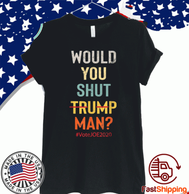 Would you Shut Up Trump Man Funny Joe Biden T-Shi