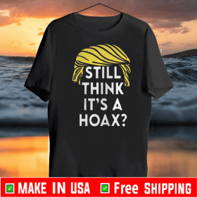 Trump Hair Still Think Its A Hoax Tee Shirts