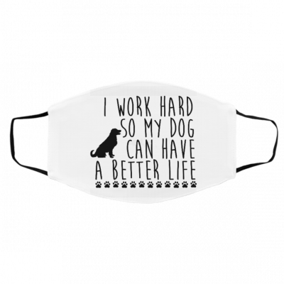 I W-ork Ha-rd S-o T-h-at M-y D-o-g C-an Ha-v-e A B-ett-er Lif-e Face Mask