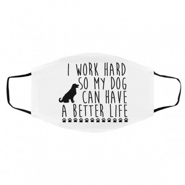 I W-ork Ha-rd S-o T-h-at M-y D-o-g C-an Ha-v-e A B-ett-er Lif-e Face Mask