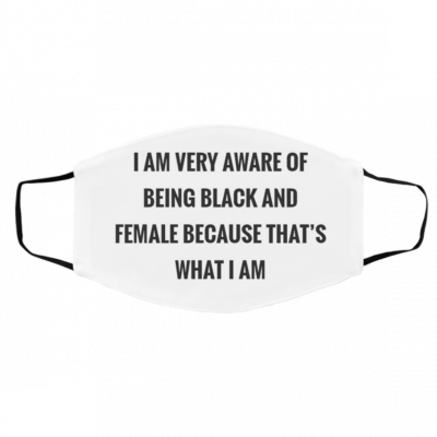 I A-m Ve-ry Aw-a-re O-f B-ein-g Bla-ck A-nd Fe-mal-e Be-cau-se Tha-ts Wh-at I A-m Face Mask