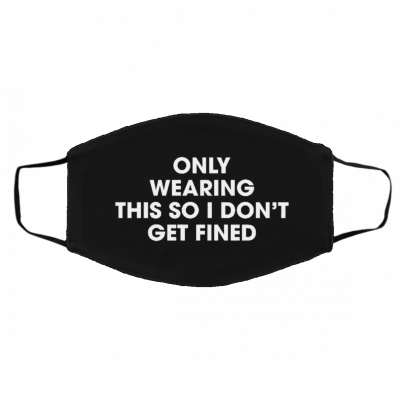 O-nly We-ari-ng Th-is S-o I D-o-n’t G-et Fi-ne-d Face Mask