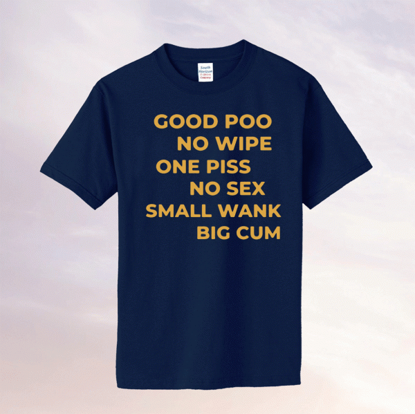 Good Poo No Wipe One Piss No Sex Small Wank Big Cum Tee Shirt