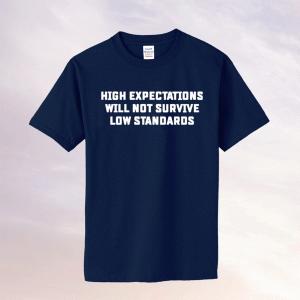 High expectations will not survive low standards tee shirt