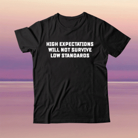 High expectations will not survive low standards tee shirt