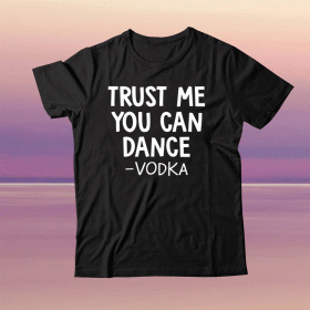 Trust me you can dance vodka tee shirt