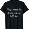 uy A Man Eat Fish The Day Teach Man To Life Time Funny Quo T-Shirt