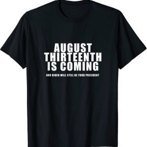 August 13th Is Coming and Biden Not Trump is President T-Shirt