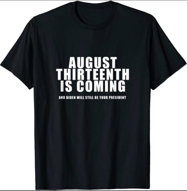 August 13th Is Coming and Biden Not Trump is President T-Shirt