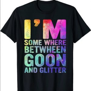 I'm Somewhere Between Goon And Glitter 2021 Shirt
