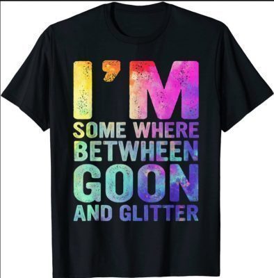 I'm Somewhere Between Goon And Glitter 2021 Shirt